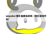 wepoker德扑是腾讯的吗（德扑游戏平台）