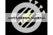 wpk平台平台安全吗（wpk是什么）