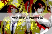 TCG彩票最新网址（cg彩票平台）