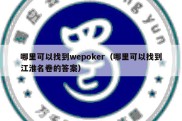 哪里可以找到wepoker（哪里可以找到江淮名卷的答案）