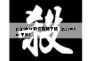 ggpoker软件官网下载（gg poker中国）