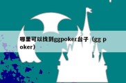 哪里可以找到ggpoker台子（gg poker）