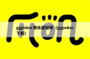 ggpoker俱乐部贴吧（ggpoker下载）