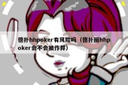 德扑hhpoker有风险吗（德扑圈hhpoker会不会被作弊）