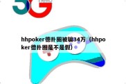 hhpoker德扑圈被骗34万（hhpoker德扑圈是不是假）