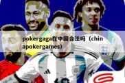 pokergaga在中国合法吗（chinapokergames）