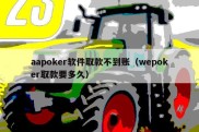 aapoker软件取款不到账（wepoker取款要多久）