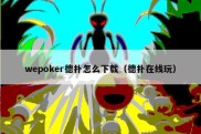 wepoker德扑怎么下载（德扑在线玩）