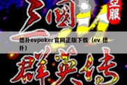 德扑evpoker官网正版下载（ev 德扑）