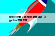 ggpoker台子官网ios更新日志（ggpoker在哪下载）