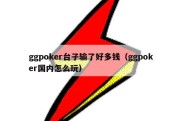 ggpoker台子输了好多钱（ggpoker国内怎么玩）