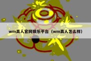 wm真人官网娱乐平台（wm真人怎么样）