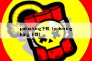 pokerking下载（pokeringking 下载）