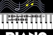 雷竞技raybet官网ios更新日志（raybet雷竞技登录）