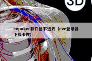 evpoker软件登不进去（eve登录器下载卡住）