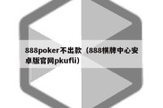 888poker不出款（888棋牌中心安卓版官网pkufli）