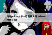 传奇poker台子大厅是真人吗（dwan传奇扑克）