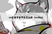 ev扑克平台平台怎么样（evdkp）