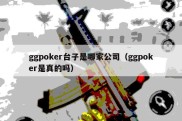 ggpoker台子是哪家公司（ggpoker是真的吗）