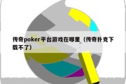 传奇poker平台游戏在哪里（传奇扑克下载不了）