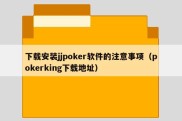 下载安装jjpoker软件的注意事项（pokerking下载地址）