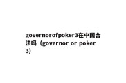 governorofpoker3在中国合法吗（governor or poker3）