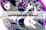 wpk软件游戏在哪里（游戏wps）