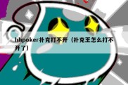 hhpoker扑克打不开（扑克王怎么打不开了）