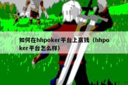 如何在hhpoker平台上赢钱（hhpoker平台怎么样）