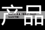 beat365苹果下载不了（ios15 beat4下载）