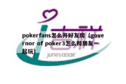 pokerfans怎么开好友房（governor of poker3怎么和朋友一起玩）