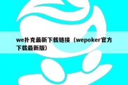 we扑克最新下载链接（wepoker官方下载最新版）