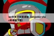 we扑克下载安卓版（wepokerplus安卓版下载）