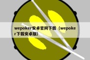 wepoker安卓官网下载（wepoker下载安卓版）