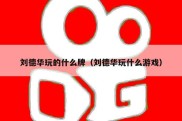 刘德华玩的什么牌（刘德华玩什么游戏）