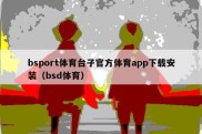 bsport体育台子官方体育app下载安装（bsd体育）