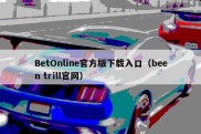 BetOnline官方版下载入口（been trill官网）