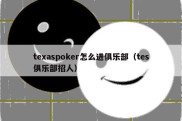 texaspoker怎么进俱乐部（tes俱乐部招人）