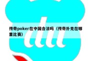 传奇poker在中国合法吗（传奇扑克在哪里比赛）