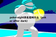 pokernight改名后叫什么（poker after dark）