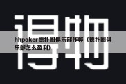 hhpoker德扑圈俱乐部作弊（德扑圈俱乐部怎么盈利）