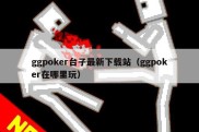 ggpoker台子最新下载站（ggpoker在哪里玩）