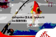 dafapoker怎么玩（pokertime发牌作弊）