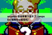 wepoker德州苹果下载不了（wepoker德州可以提现吗）