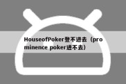 HouseofPoker登不进去（prominence poker进不去）