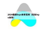 2024最新leyu体育官网（乐鱼leyu体育）