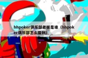 hhpoker俱乐部老板是谁（hhpoker俱乐部怎么盈利）