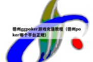 德州ggpoker游戏充值教程（德州poker哪个平台正规）