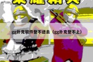 gg扑克软件登不进去（gg扑克登不上）