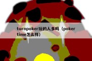 turnpoker玩的人多吗（pokertime怎么样）